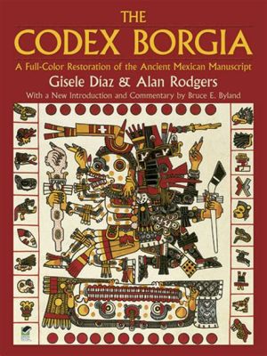  “The Codex Borgia” - A Glimpse into the Ancient Rituals and Astronomical Observations of Mesoamerica